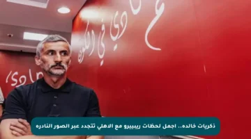 ذكريات خالدة.. أجمل لحظات ريبييرو مع الأهلي تتجدد عبر الصور النادرة